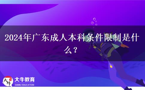 2024年廣東成人本科條件限制是什么？