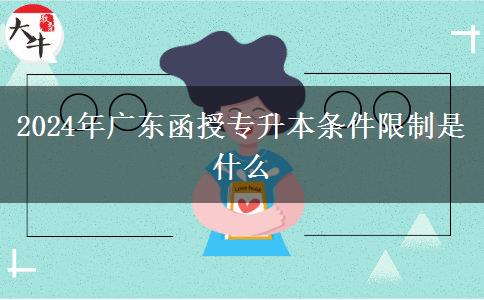 2024年廣東函授專升本條件限制是什么