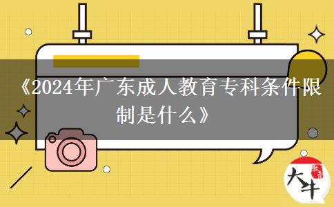 《2024年廣東成人教育?？茥l件限制是什么》