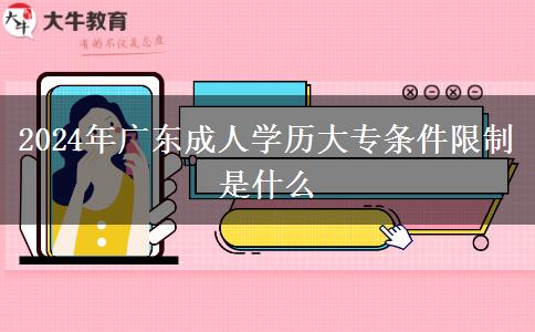 2024年廣東成人學(xué)歷大專條件限制是什么