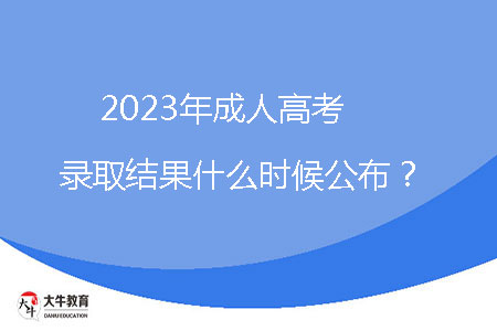 2023年成人高考錄取結(jié)果什么時候公布？