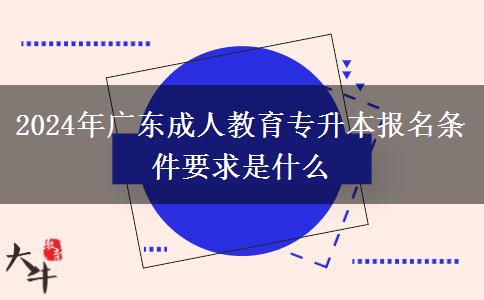 2024年廣東成人教育專升本報名條件要求是什么