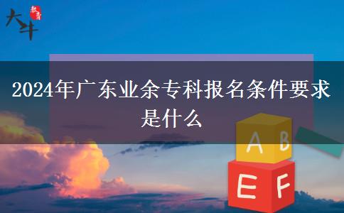 2024年廣東業(yè)余?？茍?bào)名條件要求是什么