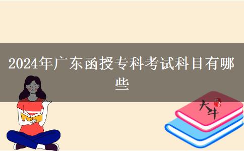 2024年廣東函授專科考試科目有哪些