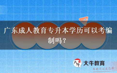 廣東成人教育專升本學歷可以考編制嗎？