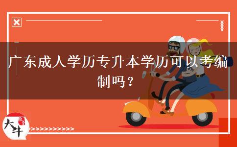 廣東成人學(xué)歷專升本學(xué)歷可以考編制嗎？