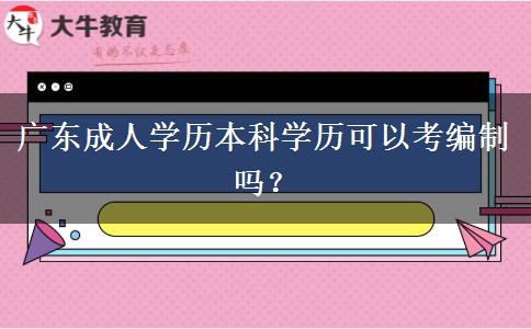 廣東成人學歷本科學歷可以考編制嗎？