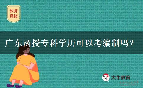 廣東函授專科學(xué)歷可以考編制嗎？