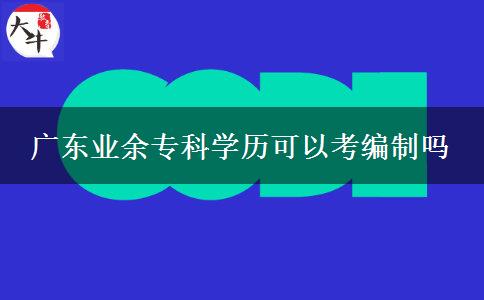 廣東業(yè)余?？茖W歷可以考編制嗎