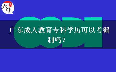  廣東成人教育專科學(xué)歷可以考編制嗎？