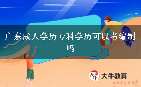 廣東成人學(xué)歷?？茖W(xué)歷可以考編制嗎