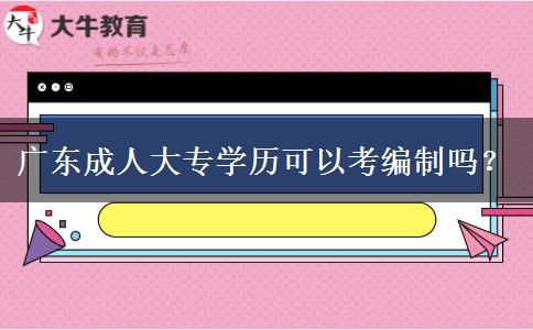 廣東成人大專學(xué)歷可以考編制嗎？