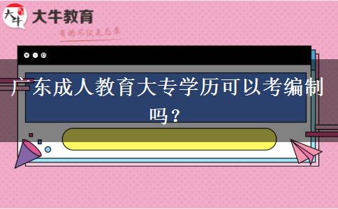 廣東成人教育大專學(xué)歷可以考編制嗎？