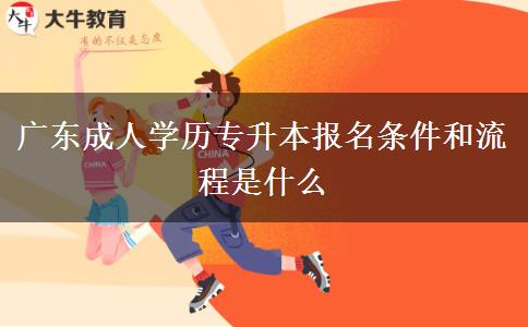 廣東成人學(xué)歷專升本報名條件和流程是什么