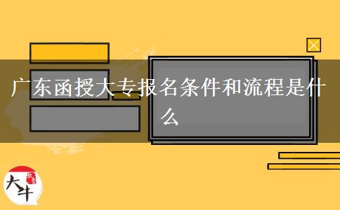 廣東函授大專報名條件和流程是什么