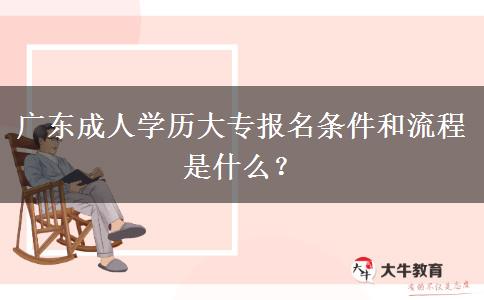 廣東成人學(xué)歷大專報(bào)名條件和流程是什么？