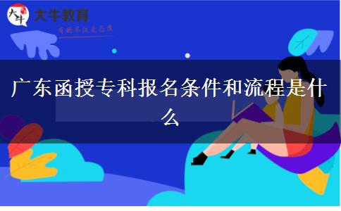 廣東函授專科報名條件和流程是什么