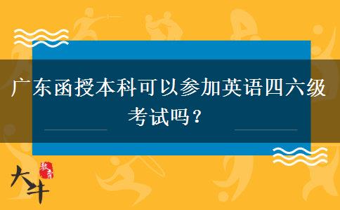 廣東函授本科可以參加英語四六級考試嗎？