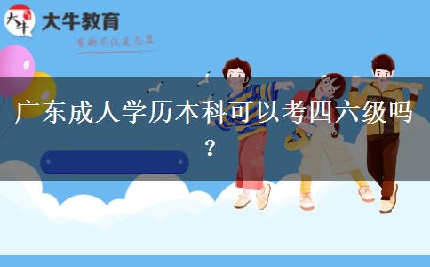 廣東成人學(xué)歷本科可以考四六級嗎？