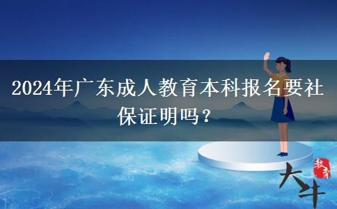 2024年廣東成人教育本科報(bào)名要社保證明嗎？