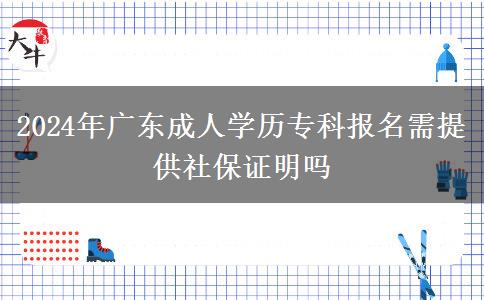 2024年廣東成人學歷?？茍竺杼峁┥绫ＷC明嗎