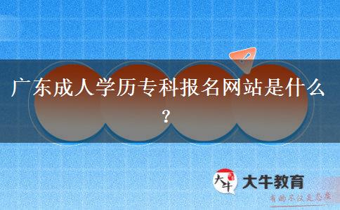 廣東成人學(xué)歷?？茍竺W(wǎng)站是什么？