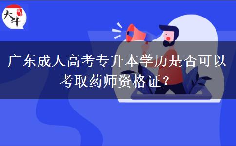 廣東成人高考專升本學(xué)歷是否可以考取藥師資格證？