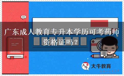 廣東成人教育專升本學(xué)歷可考藥師資格證嗎？