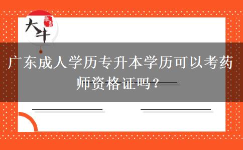 廣東成人學(xué)歷專升本學(xué)歷可以考藥師資格證嗎？