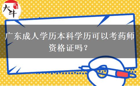 廣東成人學(xué)歷本科學(xué)歷可以考藥師資格證嗎？