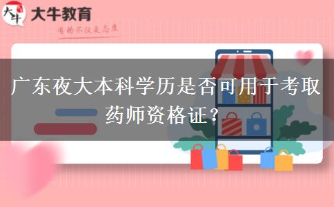 廣東夜大本科學歷是否可用于考取藥師資格證？