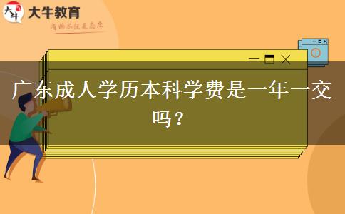 廣東成人學(xué)歷本科學(xué)費(fèi)是一年一交嗎？