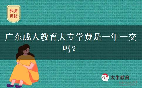 廣東成人教育大專學費是一年一交嗎？