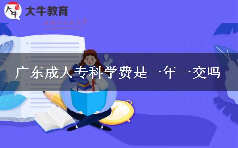 廣東成人專科學(xué)費(fèi)是一年一交嗎