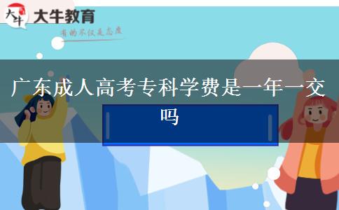 廣東成人高考專科學(xué)費(fèi)是一年一交嗎