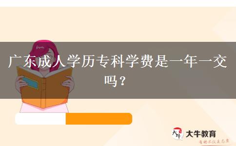 廣東成人學(xué)歷?？茖W(xué)費(fèi)是一年一交嗎？