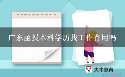 廣東函授本科學(xué)歷找工作有用嗎