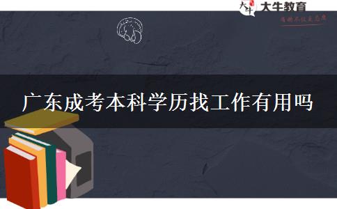 廣東成考本科學(xué)歷找工作有用嗎