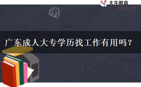 廣東成人大專學(xué)歷找工作有用嗎？