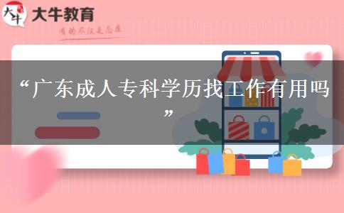 “廣東成人?？茖W(xué)歷找工作有用嗎”