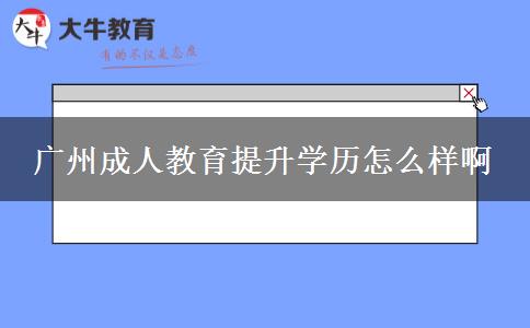 廣州成人教育提升學歷怎么樣啊