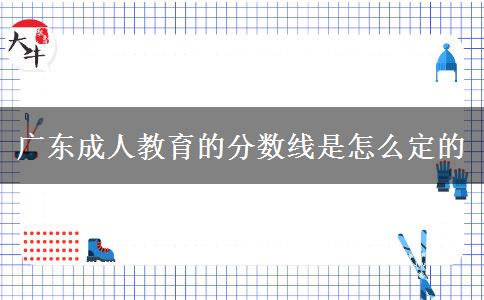 廣東成人教育的分數(shù)線是怎么定的