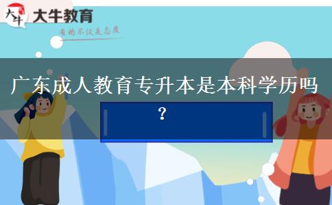 廣東成人教育專升本是本科學(xué)歷嗎？