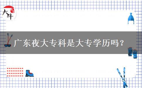 廣東夜大?？剖谴髮W(xué)歷嗎？