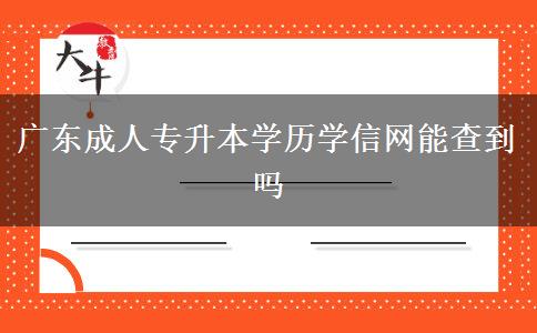 廣東成人專升本學歷學信網能查到嗎