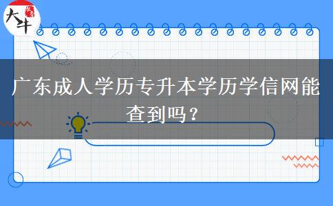 廣東成人學歷專升本學歷學信網(wǎng)能查到嗎？