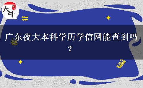 廣東夜大本科學(xué)歷學(xué)信網(wǎng)能查到嗎？