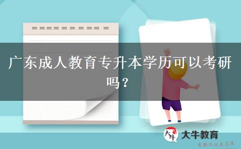 廣東成人教育專升本學(xué)歷可以考研嗎？