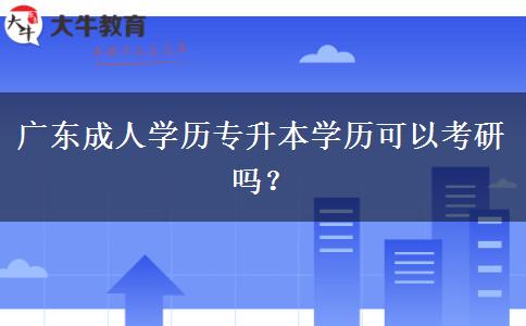 廣東成人學(xué)歷專升本學(xué)歷可以考研嗎？