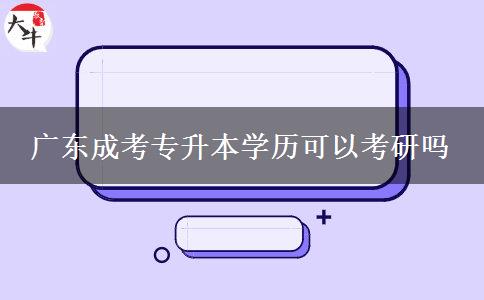 廣東成考專升本學歷可以考研嗎